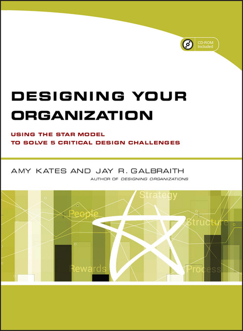 Designing Your Organization (Using the STAR Model to Solve 5 Critical Design Challenges) by Amy Kates, Jay R. Galbraith, 9780787994945