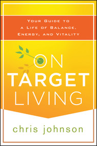 On Target Living (Your Guide to a Life of Balance, Energy, and Vitality) by Chris Johnson, 9781118435298