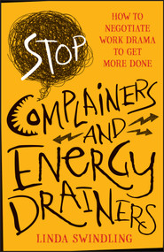 Stop Complainers and Energy Drainers (How to Negotiate Work Drama to Get More Done) by Linda Byars Swindling, 9781118492963