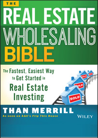 The Real Estate Wholesaling Bible (The Fastest, Easiest Way to Get Started in Real Estate Investing) by Than Merrill, 9781118807521