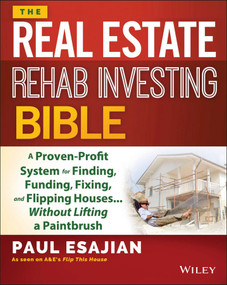 The Real Estate Rehab Investing Bible (A Proven-Profit System for Finding, Funding, Fixing, and Flipping Houses...Without Lifting a Paintbrush) by Paul Esajian, 9781118835388