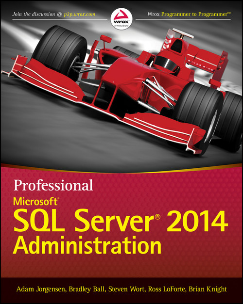 Professional Microsoft SQL Server 2014 Administration by Adam Jorgensen, Bradley Ball, Steven Wort, Ross LoForte, Brian Knight, 9781118859131
