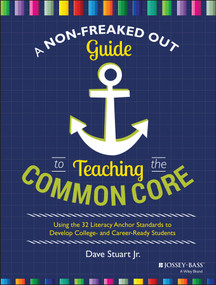 A Non-Freaked Out Guide to Teaching the Common Core (Using the 32 Literacy Anchor Standards to Develop College- and Career-Ready Students) by Dave Stuart, Jr., 9781118952269