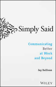Simply Said (Communicating Better at Work and Beyond) by Jay Sullivan, 9781119285281