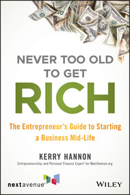 Never Too Old to Get Rich (The Entrepreneur's Guide to Starting a Business Mid-Life) by Kerry E. Hannon, 9781119547907
