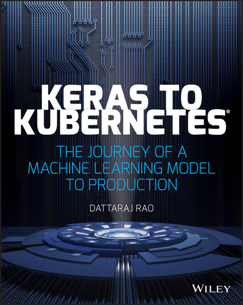 Keras to Kubernetes (The Journey of a Machine Learning Model to Production) by Dattaraj Rao, 9781119564836