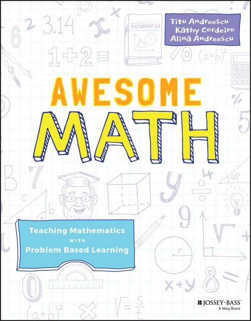 Awesome Math (Teaching Mathematics with Problem Based Learning) by Titu Andreescu, Kathy Cordeiro, Alina Andreescu, 9781119575733