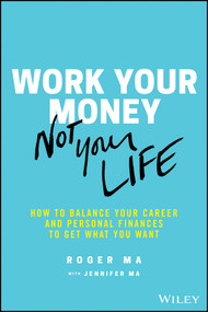 Work Your Money, Not Your Life (How to Balance Your Career and Personal Finances to Get What You Want) by Roger Ma, Jennifer Ma, 9781119600367