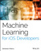 Machine Learning for iOS Developers by Abhishek Mishra, 9781119602873