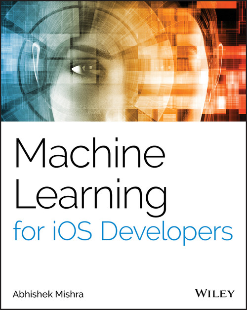 Machine Learning for iOS Developers by Abhishek Mishra, 9781119602873