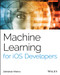 Machine Learning for iOS Developers by Abhishek Mishra, 9781119602873