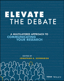 Elevate the Debate (A Multilayered Approach to Communicating Your Research) by Jonathan A. Schwabish, 9781119620013