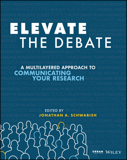 Elevate the Debate (A Multilayered Approach to Communicating Your Research) by Jonathan A. Schwabish, 9781119620013
