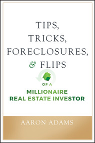 Tips, Tricks, Foreclosures, and Flips of a Millionaire Real Estate Investor by Aaron Adams, 9781119625919
