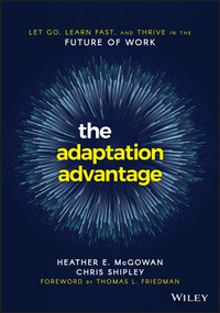 The Adaptation Advantage (Let Go, Learn Fast, and Thrive in the Future of Work) by Heather E. McGowan, Chris Shipley, Thomas L. Friedman, 9781119653097