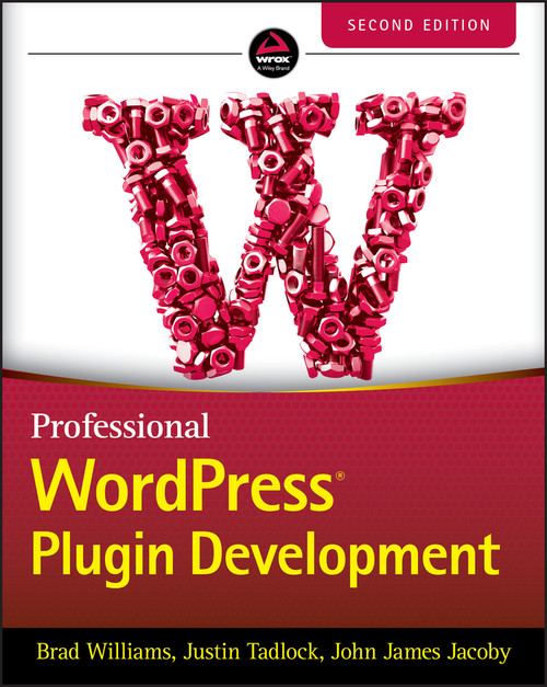 Professional WordPress Plugin Development by Brad Williams, Justin Tadlock, John James Jacoby, 9781119666943