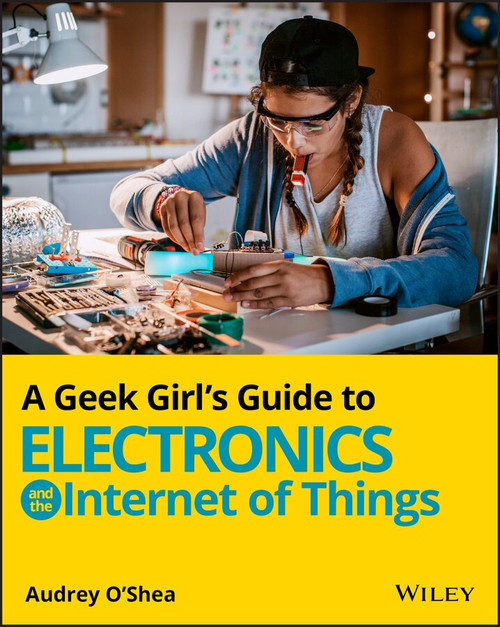 A Geek Girl's Guide to Electronics and the Internet of Things by Audrey O'Shea, 9781119683681