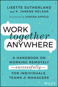 Work Together Anywhere (A Handbook on Working Remotely -Successfully- for Individuals, Teams, and Managers) by Lisette Sutherland, Kirsten Janene-Nelson, 9781119745228
