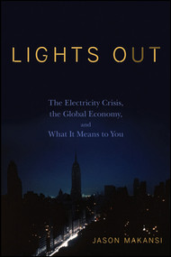 Lights Out (The Electricity Crisis, the Global Economy, and What It Means To You) by Jason Makansi, 9780470109182