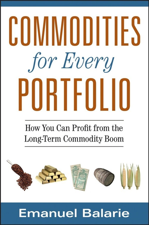 Commodities for Every Portfolio (How You Can Profit from the Long-Term Commodity Boom) by Emanuel Balarie, 9780470112502