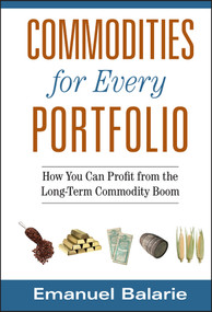 Commodities for Every Portfolio (How You Can Profit from the Long-Term Commodity Boom) by Emanuel Balarie, 9780470112502