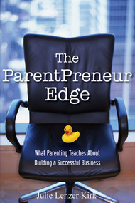 The ParentPreneur Edge (What Parenting Teaches About Building a Successful Business) by Julie Lenzer Kirk, 9780470119877