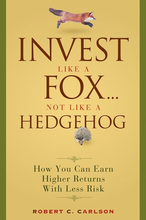 Invest Like a Fox... Not Like a Hedgehog (How You Can Earn Higher Returns With Less Risk) by Robert C. Carlson, 9780470126332