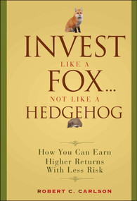 Invest Like a Fox... Not Like a Hedgehog (How You Can Earn Higher Returns With Less Risk) by Robert C. Carlson, 9780470126332