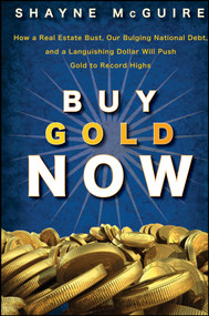 Buy Gold Now (How a Real Estate Bust, our Bulging National Debt, and the Languishing Dollar Will Push Gold to Record Highs) by S. McGuire, 9780470185889