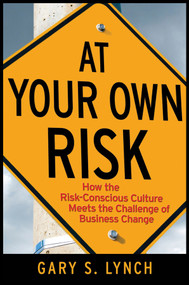 At Your Own Risk! (How the Risk-Conscious Culture Meets the Challenge of Business Change) by Gary S. Lynch, 9780470259412