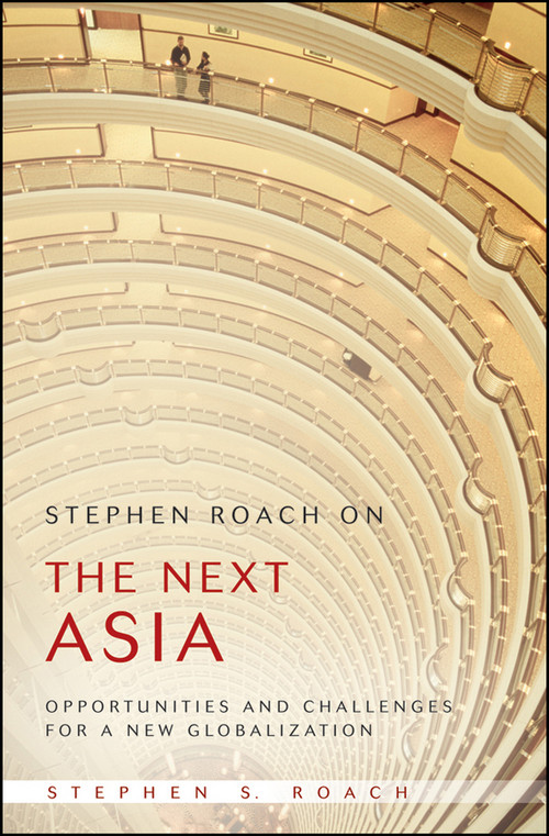 Stephen Roach on the Next Asia (Opportunities and Challenges for a New Globalization) - 9780470446997 by Stephen S. Roach, 9780470446997