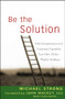 Be the Solution (How Entrepreneurs and Conscious Capitalists Can Solve All the Worlds Problems) by Michael Strong, John Mackey, 9780470450031