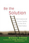 Be the Solution (How Entrepreneurs and Conscious Capitalists Can Solve All the World's Problems) by Michael Strong, John Mackey, 9780470450031
