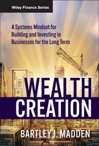 Wealth Creation (A Systems Mindset for Building and Investing in Businesses for the Long Term) by Bartley J. Madden, 9780470488683