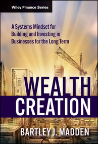 Wealth Creation (A Systems Mindset for Building and Investing in Businesses for the Long Term) by Bartley J. Madden, 9780470488683