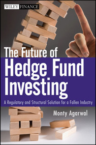 The Future of Hedge Fund Investing (A Regulatory and Structural Solution for a Fallen Industry) by Monty Agarwal, 9780470537442