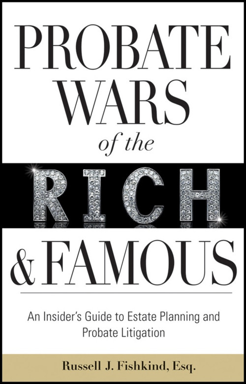 Probate Wars of the Rich and Famous (An Insider's Guide to Estate Planning and Probate Litigation) by Russell J. Fishkind, 9780470585931