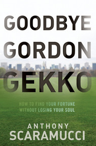 Goodbye Gordon Gekko (How to Find Your Fortune Without Losing Your Soul) by Anthony Scaramucci, 9780470619544