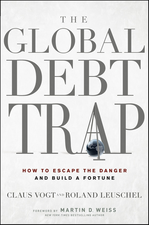 The Global Debt Trap (How to Escape the Danger and Build a Fortune) by Claus Vogt, Roland Leuschel, Martin D. Weiss, 9780470767238