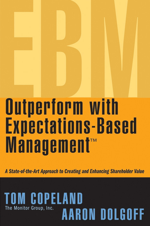 Outperform with Expectations-Based Management (A State-of-the-Art Approach to Creating and Enhancing Shareholder Value) by Tom Copeland, Aaron Dolgoff, 9780471738756