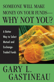 Someone Will Make Money on Your Funds - Why Not You? (A Better Way to Pick Mutual and Exchange-Traded Funds) by Gary L. Gastineau, 9780471744825