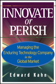 Innovate or Perish (Managing the Enduring Technology Company in the Global Market) by Edward Kahn, 9780471779308