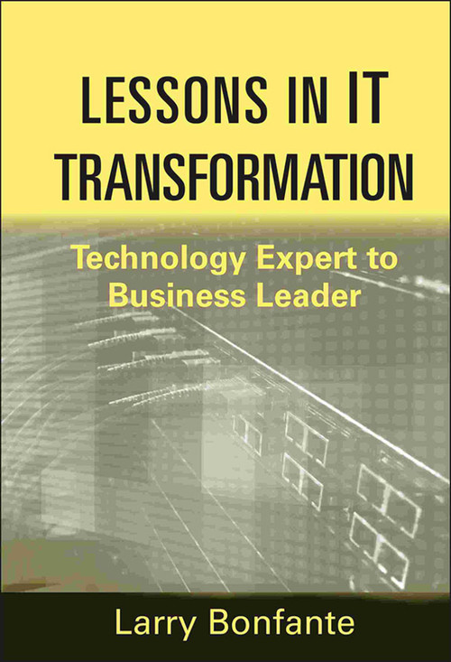 Lessons in IT Transformation (Technology Expert to Business Leader) by Larry Bonfante, 9781118004470