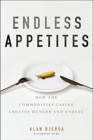 Endless Appetites (How the Commodities Casino Creates Hunger and Unrest) by Alan Bjerga, 9781118043233