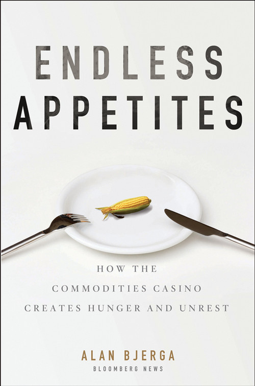 Endless Appetites (How the Commodities Casino Creates Hunger and Unrest) by Alan Bjerga, 9781118043233