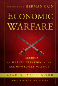 Economic Warfare (Secrets of Wealth Creation in the Age of Welfare Politics) by Ziad K. Abdelnour, Wesley A. Whittaker, Herman Cain, 9781118150122