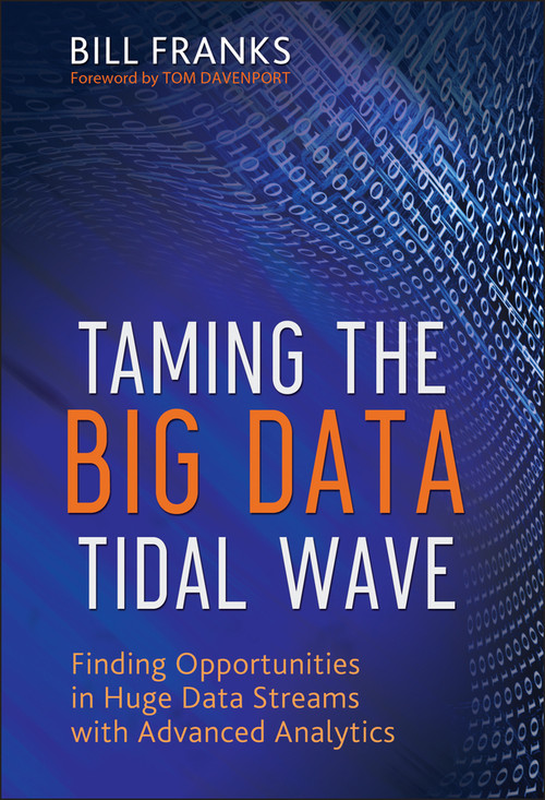 Taming The Big Data Tidal Wave (Finding Opportunities in Huge Data Streams with Advanced Analytics) by Bill Franks, Thomas H. Davenport, 9781118208786