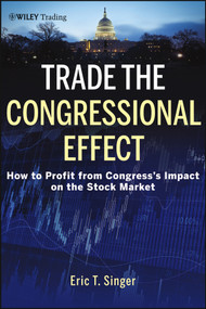 Trade the Congressional Effect (How To Profit from Congress's Impact on the Stock Market) by Eric T. Singer, 9781118362433