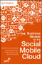Business Models for the Social Mobile Cloud (Transform Your Business Using Social Media, Mobile Internet, and Cloud Computing) by Ted Shelton, 9781118369944