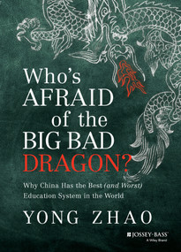 Who's Afraid of the Big Bad Dragon? (Why China Has the Best (and Worst) Education System in the World) by Yong Zhao, 9781118487136